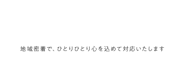 あなたの理想のお部屋へ 地域密着で、一人一人心を込めてご対応いたします。